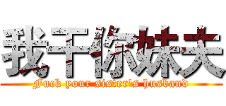 我干你妹夫 (Fuck your sister's husband)