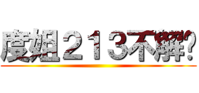 度姐２１３不解释 ()