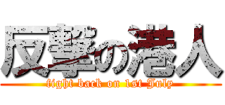 反撃の港人 (fight back on 1st July)