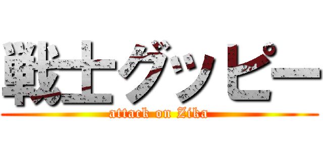 戦士グッピー (attack on Zika)