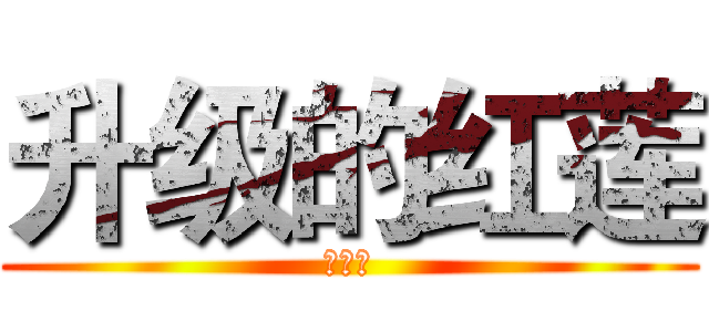 升级的红莲 (天知道)