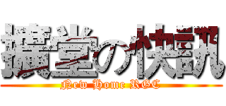擴堂の快訊 (New Home RGC)