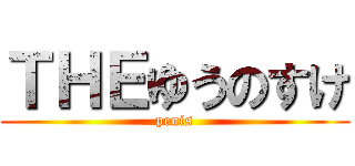 ＴＨＥゆうのすけ (penis)