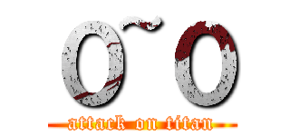 ０~０ (attack on titan)