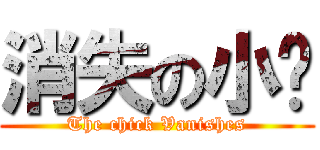 消失の小鸡 (The chick Vanishes)