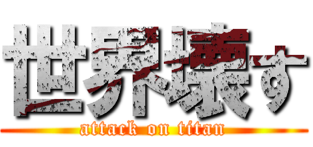世界壊す (attack on titan)