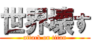 世界壊す (attack on titan)