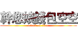 幹您娘錢包空空 (attack on titan)