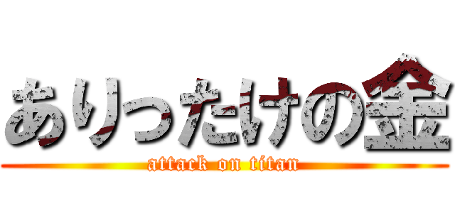 ありったけの金 (attack on titan)