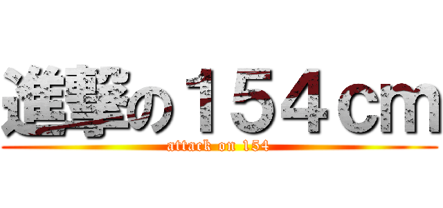 進撃の１５４ｃｍ (attack on 154)