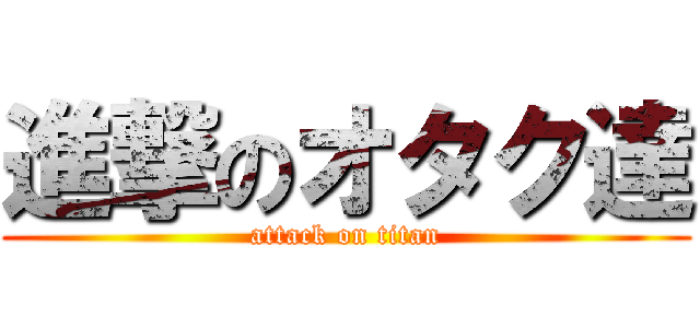 進撃のオタク達 (attack on titan)