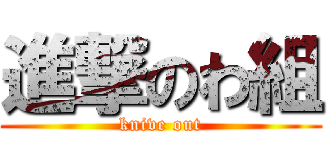 進撃のわ組 (knive out)