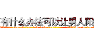 有什么办法可以让男人阳痿 (有什么办法可以让男人阳痿【电-186x2687x6963-Q278180069元-吉-药-业】我们做的是长期生意,靠的是老客户长期支持 http://sngk.net/EnZ01z
)