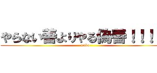 やらない善よりやる偽善！！！！！ (unko)