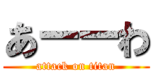 あーーわ (attack on titan)