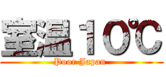 室温１０℃ (Poor Japan )
