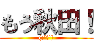 もう秋田！ ((;´Д`))