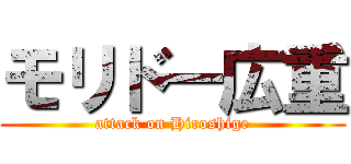 モリド―広重 (attack on Hiroshige)