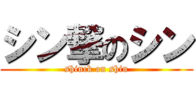 シン撃のシン (shinck on shin)