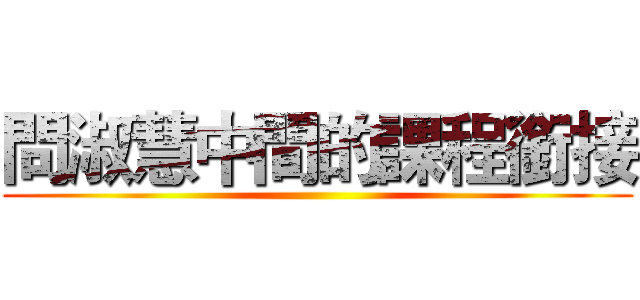 問淑慧中間的課程銜接 ()