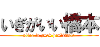 いぎがいい橋本 (alive is good hashimoto)