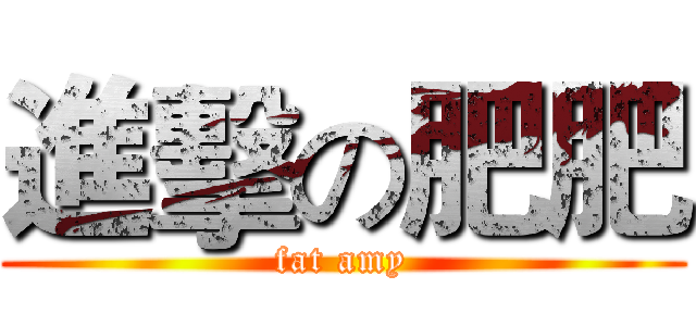 進擊の肥肥 (fat amy)