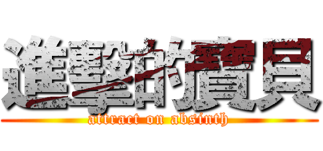 進擊的寶貝 (attract on absinth)