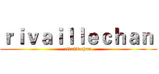 ｒｉｖａｉｌｌｅｃｈａｎ  (rivaillechan )