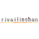 ｒｉｖａｉｌｌｅｃｈａｎ  (rivaillechan )