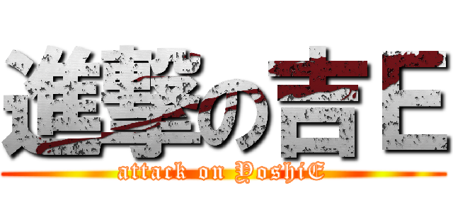 進撃の吉Ｅ (attack on YoshiE)