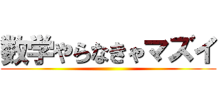 数学やらなきゃマズイ ()
