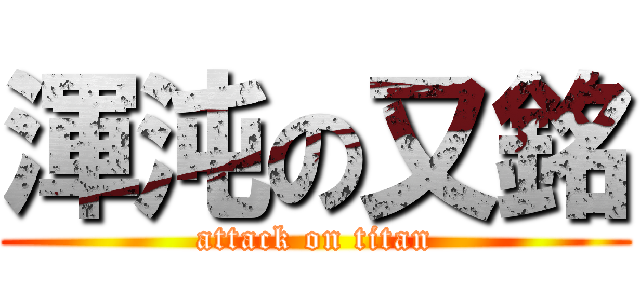 渾沌の又銘 (attack on titan)