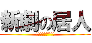 新劇の居人 (しんげきのきょじん)