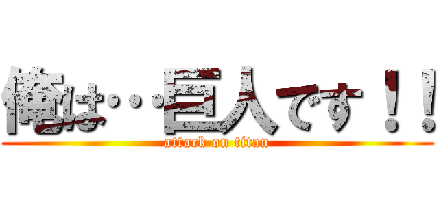 俺は…巨人です！！ (attack on titan)