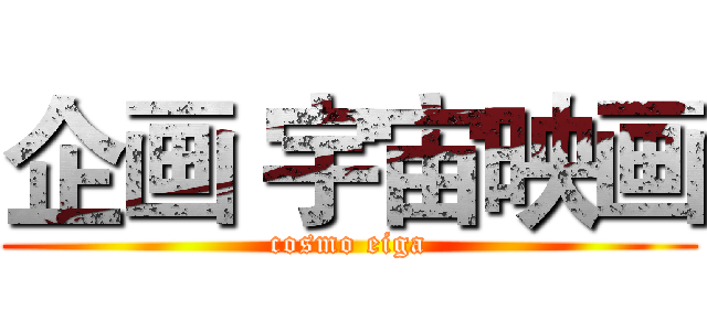 企画 宇宙映画 (cosmo eiga)