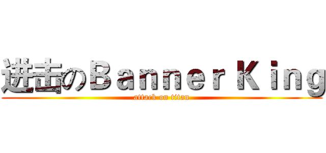 进击のＢａｎｎｅｒ Ｋｉｎｇ (attack on titan)