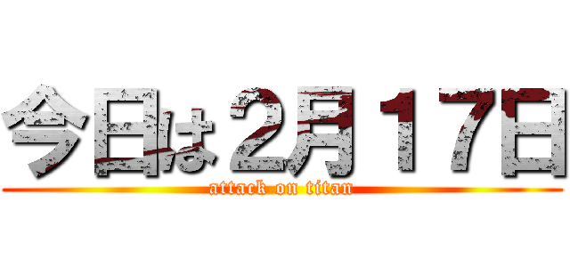 今日は２月１７日 (attack on titan)