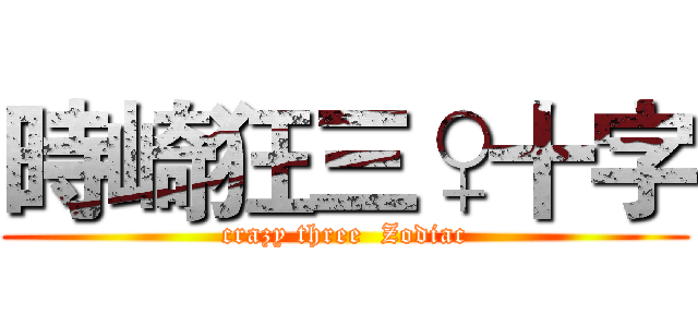 時崎狂三♀十字 (crazy three  Zodiac)