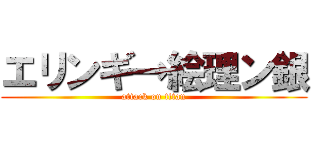 エリンギ→絵理ン銀 (attack on titan)