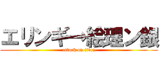 エリンギ→絵理ン銀 (attack on titan)