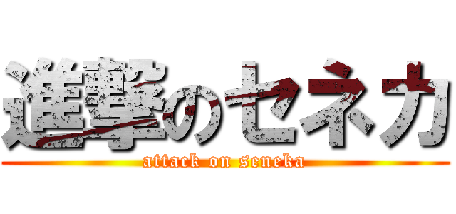 進撃のセネカ (attack on seneka)