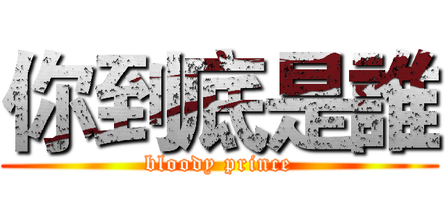 你到底是誰 (bloody prince)