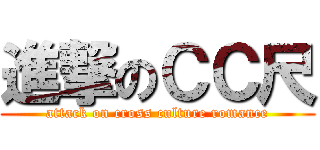 進撃のＣＣ尺 (attack on cross culture romance)