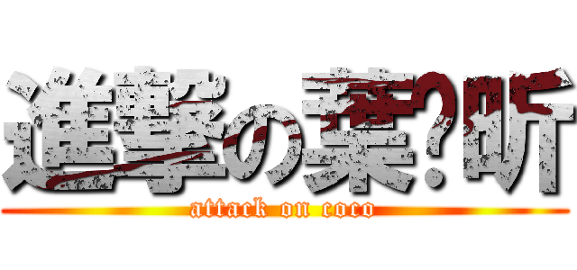 進撃の葉瑋昕 (attack on coco)