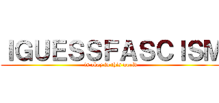 ＩＧＵＥＳＳＦＡＳＣＩＳＭ (is okay in this world)