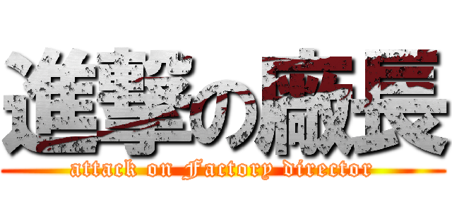 進撃の廠長 (attack on Factory director)