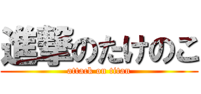 進撃のたけのこ (attack on titan)