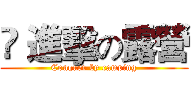 	 進擊の露營 (Conquer by camping)