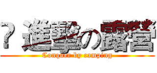 	 進擊の露營 (Conquer by camping)