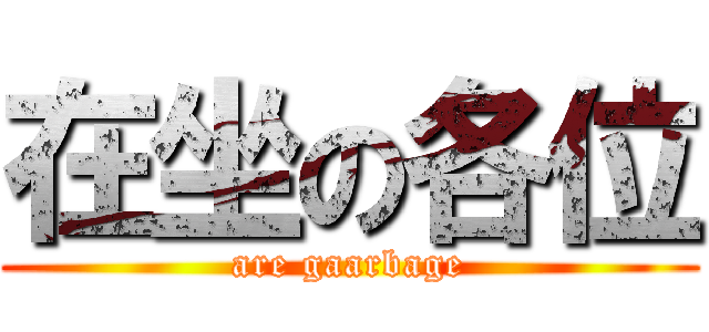 在坐の各位 (are gaarbage)